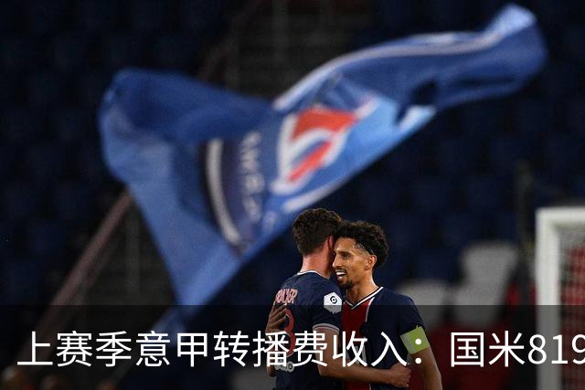 上赛季意甲转播费收入：国米8198万欧元最高，米兰第二尤文第五
