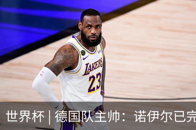 世界杯 | 德国队主帅：诺伊尔已完全康复